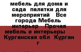 мебель для дома и сада, палатки для мероприятий - Все города Мебель, интерьер » Прочая мебель и интерьеры   . Курганская обл.,Курган г.